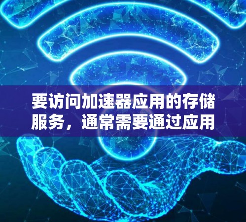要访问加速器应用的存储服务，通常需要通过应用商店的加速器功能。以下是操作步骤