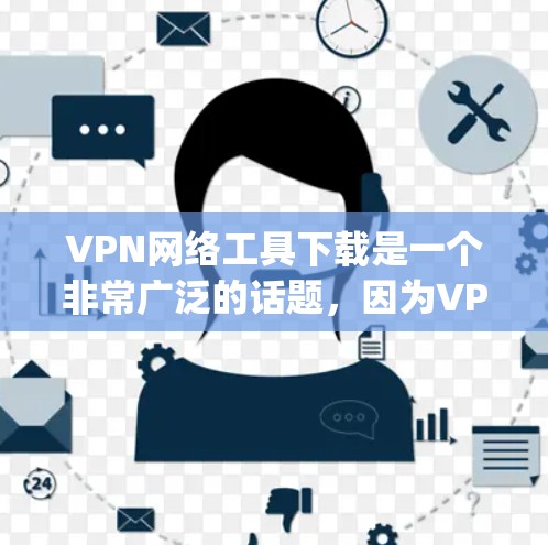 VPN网络工具下载是一个非常广泛的话题，因为VPN工具有很多种，包括软件、应用和工具。以下是几个 commonly 下载VPN工具的推荐方法