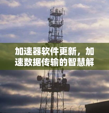 加速器软件更新，加速数据传输的智慧解决方案