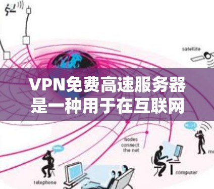 VPN免费高速服务器是一种用于在互联网上安全访问信息或服务的网络服务。以下是几种提供免费或适合使用的方式