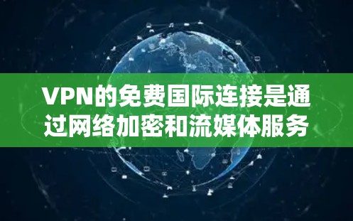 VPN的免费国际连接是通过网络加密和流媒体服务来提供视频通话服务的，通常通过VPN服务器连接外部服务器，然后通过超链接提供视频内容。以下是对VPN免费国际连接的详细分析