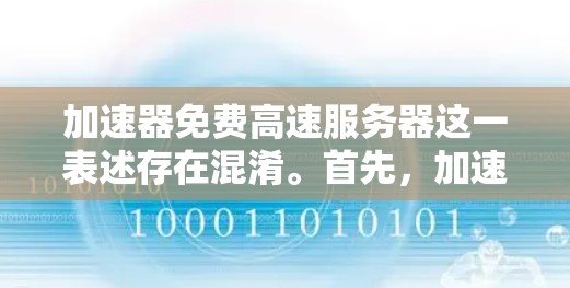 加速器免费高速服务器这一表述存在混淆。首先，加速器通常指用于加速互联网连接的软件或工具，而高速服务器则指提供高速度服务器服务，通常需要付费。因此，将它们组合在一起可能需要更详细的上下文来理解