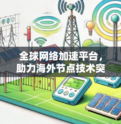 全球网络加速平台，助力海外节点技术突破