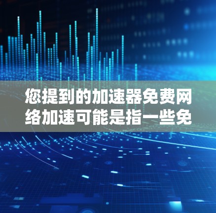 您提到的加速器免费网络加速可能是指一些免费的网络加速工具。以下是一些常见的免费网络加速工具