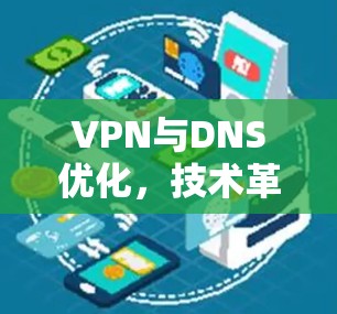 VPN与DNS优化，技术革新与实际应用