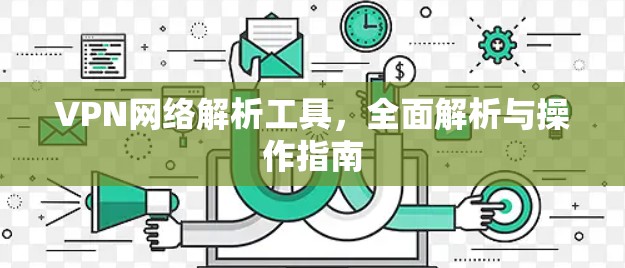 VPN网络解析工具，全面解析与操作指南