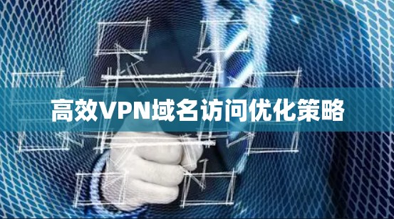 高效VPN域名访问优化策略