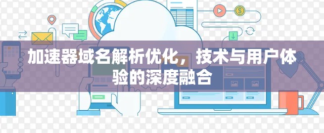 加速器域名解析优化，技术与用户体验的深度融合
