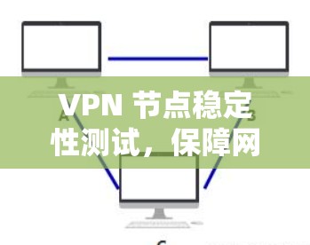 VPN 节点稳定性测试，保障网络传输的必备工具
