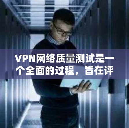 VPN网络质量测试是一个全面的过程，旨在评估VPN服务在安全、带宽、加密和延迟等方面的性能。以下是测试 VPN 网络质量的步骤和注意事项