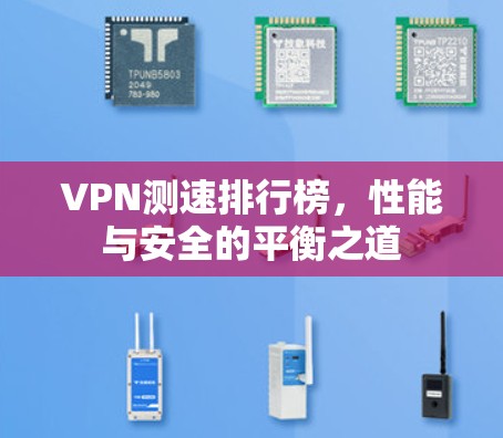 VPN测速排行榜，性能与安全的平衡之道