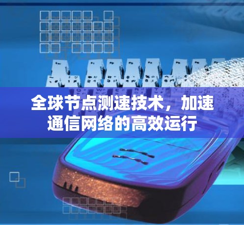 全球节点测速技术，加速通信网络的高效运行