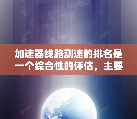 加速器线路测速的排名是一个综合性的评估，主要考虑多种因素，包括车型性能、交通流量、路线复杂度、测试地点的交通状况等因素。以下是对这个排名的详细分析