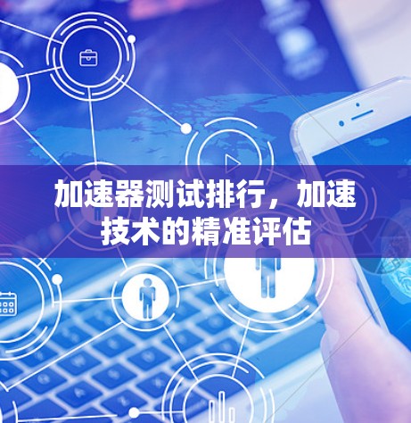 加速器测试排行，加速技术的精准评估