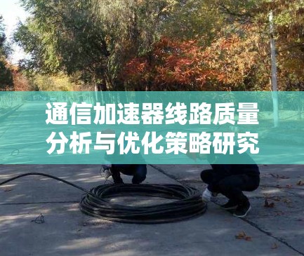 通信加速器线路质量分析与优化策略研究