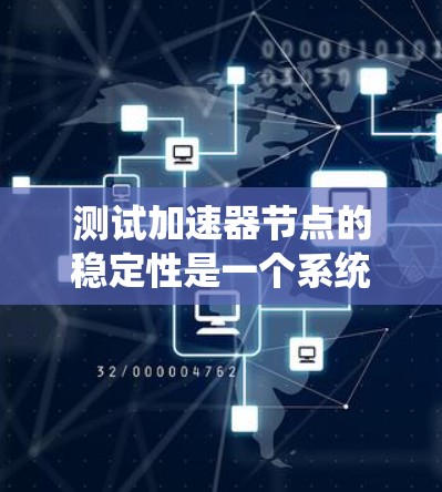 测试加速器节点的稳定性是一个系统优化和性能提升的关键步骤。以下是一个结构化的指南，帮助您系统地进行加速器节点的稳定性测试