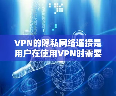 VPN的隐私网络连接是用户在使用VPN时需要考虑的一个重要问题。以下是一些关于VPN隐私网络连接的建议和注意事项，帮助你更好地管理你的隐私