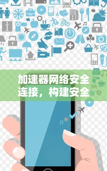 加速器网络安全连接，构建安全防护的防护网