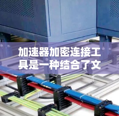 加速器加密连接工具是一种结合了文件加速和加密技术的工具，旨在为用户提供安全、高效地下载或传输文件服务。以下是其主要特点和功能