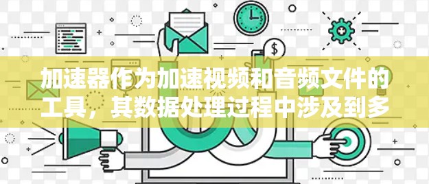 加速器作为加速视频和音频文件的工具，其数据处理过程中涉及到多个关键问题，尤其是隐私保护。以下是针对加速器隐私保护方案的详细分析和建议