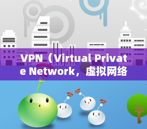 VPN（Virtual Private Network，虚拟网络）是通过互联网实现个人或组织之间数据加密传输的网络服务，主要用于保护隐私和数据安全。以下是关于VPN资源访问工具的详细信息