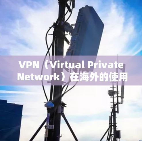 VPN（Virtual Private Network）在海外的使用是保护个人或家庭网络安全的重要工具，主要通过加密方式访问外部网络。以下是对VPN在海外的使用情况的详细分析