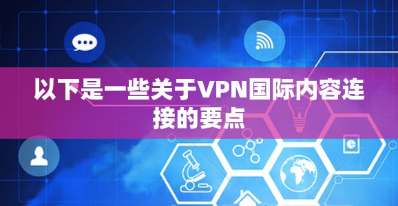 以下是一些关于VPN国际内容连接的要点