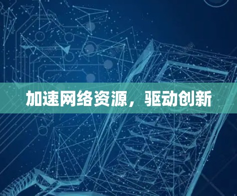 加速网络资源，驱动创新
