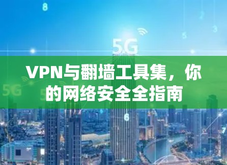 VPN与翻墙工具集，你的网络安全全指南