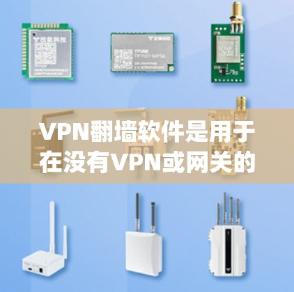 VPN翻墙软件是用于在没有VPN或网关的情况下访问网络资源的软件。以下是一些 commonly used VPN 网站和软件，适合个人和家庭使用