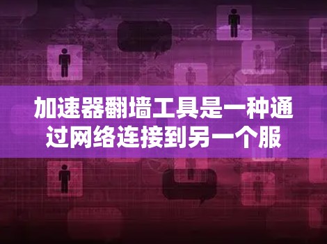 加速器翻墙工具是一种通过网络连接到另一个服务器或网站来访问互联网的灵活解决方案。以下是对该工具的详细介绍