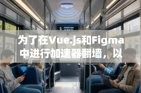 为了在Vue.js和Figma中进行加速器翻墙，以下是分步指南