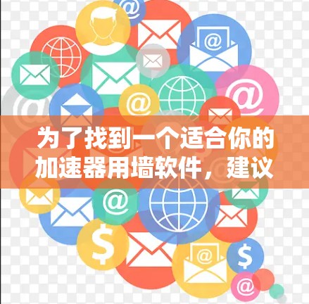 为了找到一个适合你的加速器用墙软件，建议按照以下步骤操作