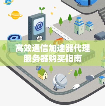 高效通信加速器代理服务器购买指南