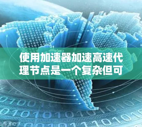 使用加速器加速高速代理节点是一个复杂但可行的过程，以下是一个逐步的解决方案