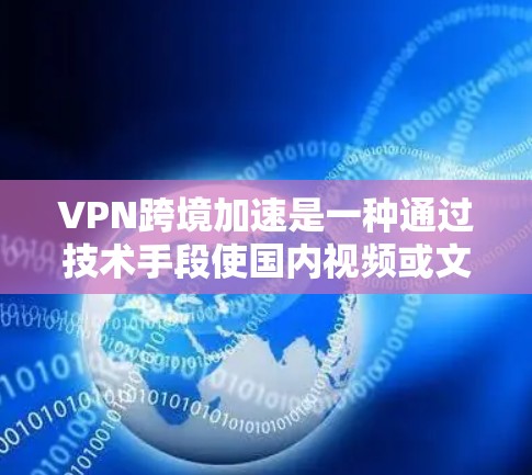 VPN跨境加速是一种通过技术手段使国内视频或文件快速传输到国外的过程。以下是关于VPN跨境加速的详细分析
