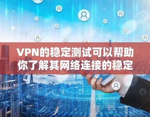 VPN的稳定测试可以帮助你了解其网络连接的稳定性，从而更好地规划你的网络配置。以下是一些常见的VPN稳定测试方法和步骤