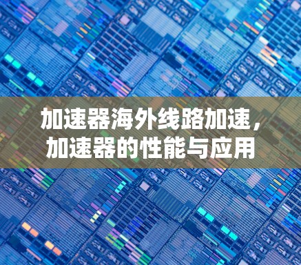 加速器海外线路加速，加速器的性能与应用