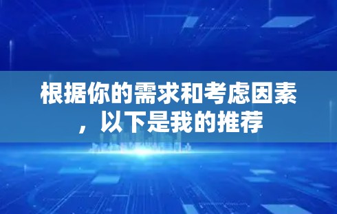 根据你的需求和考虑因素，以下是我的推荐