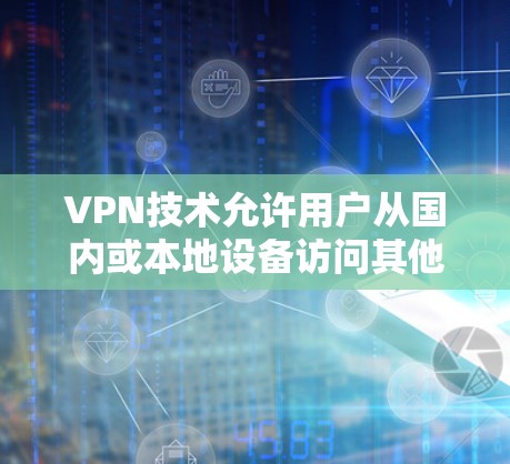 VPN技术允许用户从国内或本地设备访问其他国家的互联网服务，包括美国的互联网。要连接到美国的互联网，通常需要通过以下步骤