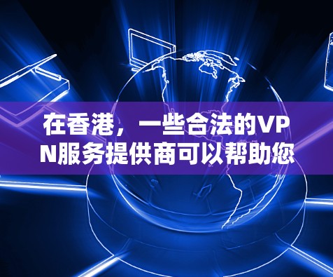 在香港，一些合法的VPN服务提供商可以帮助您访问互联网。以下是一些香港主要的VPN服务提供商及其涉及的IP地址范围