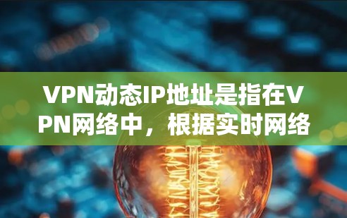 VPN动态IP地址是指在VPN网络中，根据实时网络环境（如流量、服务器延迟、网络状态等）自动调整使用的IP地址。这种动态IP地址可以更好地适应网络变化，确保VPN的安全性和稳定性