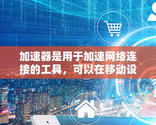 加速器是用于加速网络连接的工具，可以在移动设备、电脑或手机上使用。如果你是在日本使用加速器，可能需要关注日本地区的加速器列表。以下是几个常用的加速器，可能在日本地区使用
