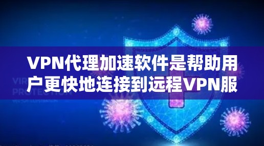 VPN代理加速软件是帮助用户更快地连接到远程VPN服务器的工具。以下是一些推荐的软件，根据不同的需求选择合适的软件