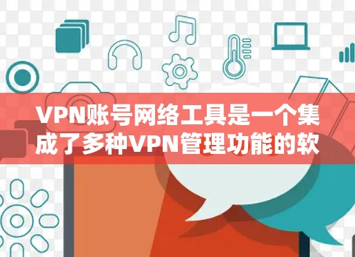VPN账号网络工具是一个集成了多种VPN管理功能的软件或网站，旨在帮助用户管理和控制其VPN账号。以下是关于这些工具的详细总结