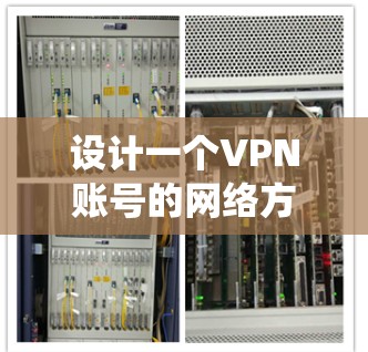 设计一个VPN账号的网络方案需要系统性和细致的操作，以下是一个逐步指南，帮助您完成这个过程