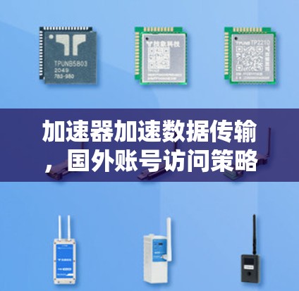 加速器加速数据传输，国外账号访问策略与影响分析