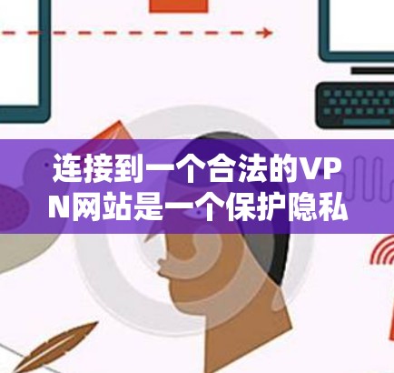 连接到一个合法的VPN网站是一个保护隐私和安全的关键步骤。以下是使用VPN连接的详细指南
