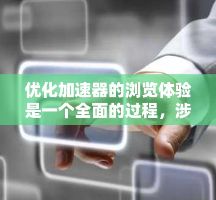 优化加速器的浏览体验是一个全面的过程，涉及多个方面。以下是优化加速器的详细步骤