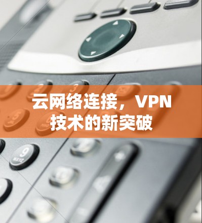 云网络连接，VPN技术的新突破
